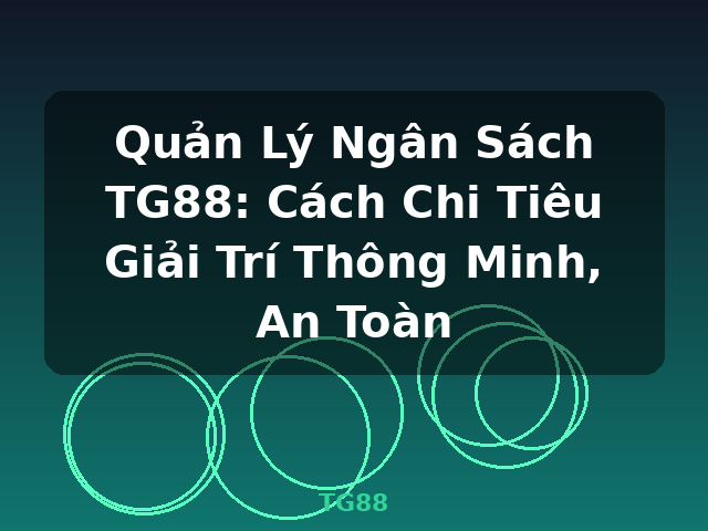 Quản Lý Ngân Sách TG88: Cách Chi Tiêu Giải Trí Thông Minh, An Toàn - TG88